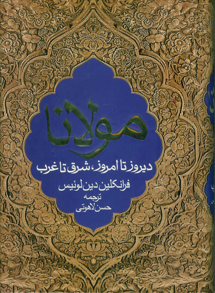 مولانا دیروز تا امروز شرق تا غرب/ در باره زندگی، معارف و شعر جلال الذین محمد بلخی