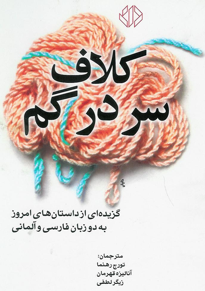 کلاف سر در گم/ گزیده ای از داستانهای امروز به دو زبان فارسی و المانی