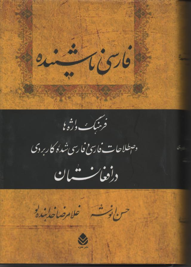 فارسی ناشنیده فرهنگ واژه ها و اصطلاحات فارسی و فارسی شده کاربردی در افغانستان