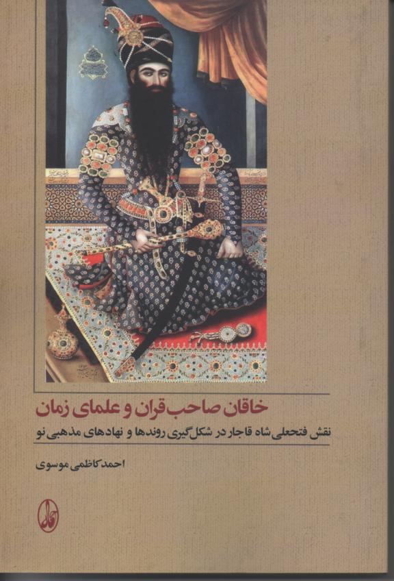 خاقان صاحب قران و علمای زمان/ نقش فتعلی شاه قاجار در شکل گیری روندها و نهادهای مذهبی نو