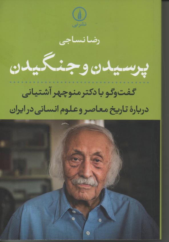 پرسیدن و جنگیدن/ گفت و گو با دکتر منوچهر آشتیانی در بارۀ تاریخ معاصر و علوم انسانی در ایران