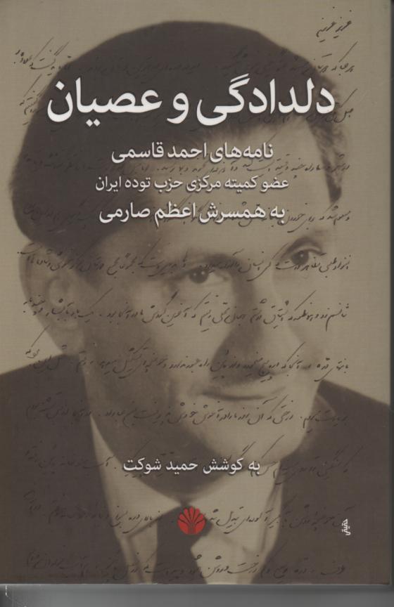 دلدادگی و عصیان/ نامه های احمد قاسمی عضو کمیته مرکزی حزب توده ایران به همسرش اعظم صارمی