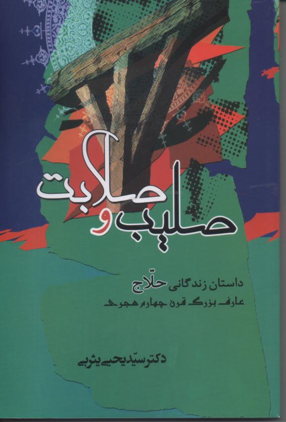 صلیب و صلابت/ داستان زندگانی حلاج عارف بزرگ قرن جهارم هجری