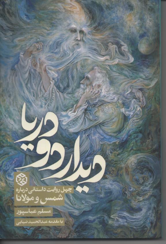 دیدار دو دریا/ چهل روایت داستانی در باره شمس و مولانا