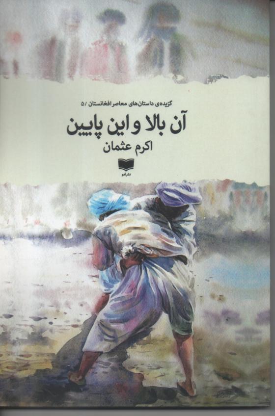 آن بالا و این پایین/ گزیده داستان های معاصر افغانستان