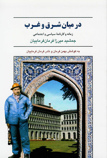 در میان شرق و غرب/ زمانه و کارنامه سیاسی و اجتماعی جمشید میرزا فرمان فرماییان
